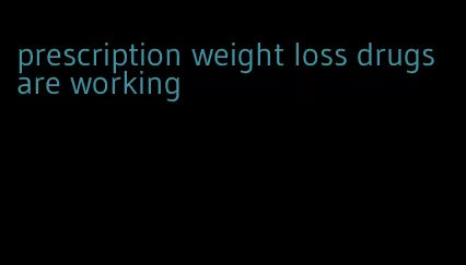 prescription weight loss drugs are working