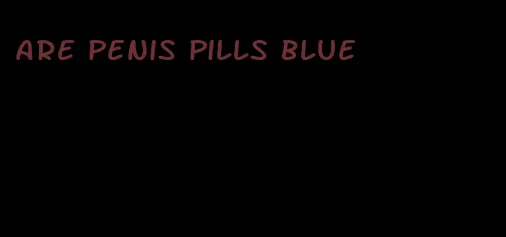 are penis pills blue