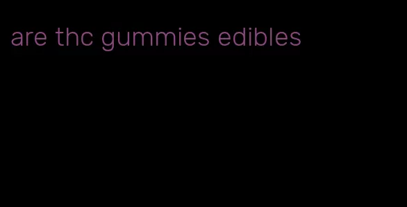 are thc gummies edibles