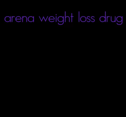 arena weight loss drug