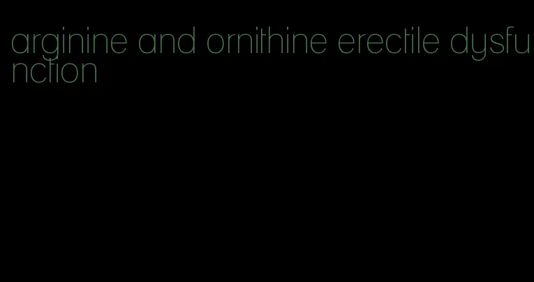 arginine and ornithine erectile dysfunction