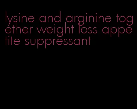 lysine and arginine together weight loss appetite suppressant