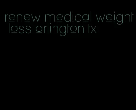 renew medical weight loss arlington tx