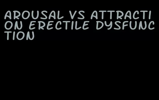 arousal vs attraction erectile dysfunction