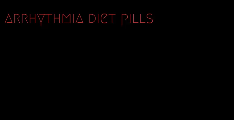 arrhythmia diet pills