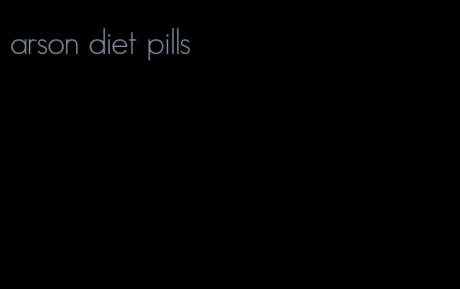 arson diet pills