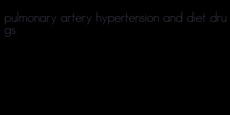 pulmonary artery hypertension and diet drugs