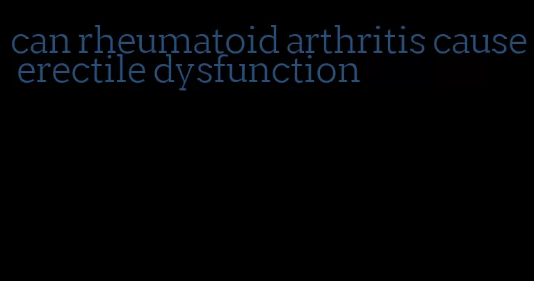 can rheumatoid arthritis cause erectile dysfunction