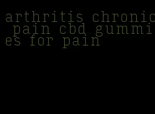 arthritis chronic pain cbd gummies for pain