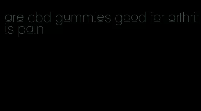 are cbd gummies good for arthritis pain