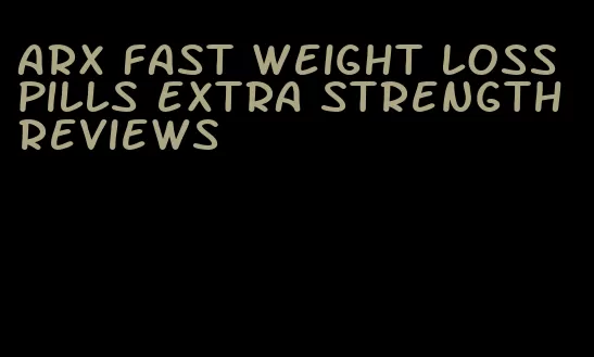 arx fast weight loss pills extra strength reviews