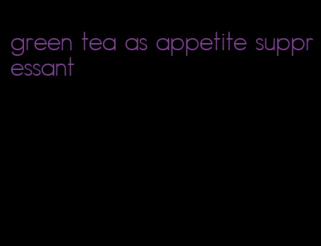 green tea as appetite suppressant