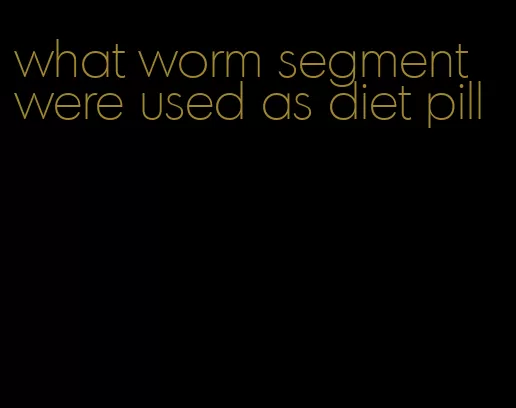 what worm segment were used as diet pill