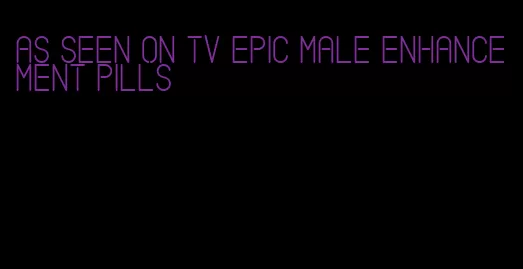 as seen on tv epic male enhancement pills