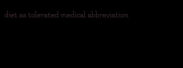 diet as tolerated medical abbreviation