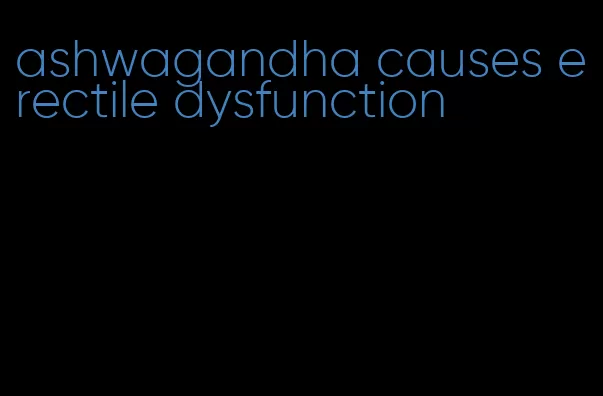 ashwagandha causes erectile dysfunction