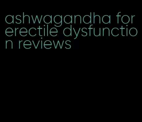 ashwagandha for erectile dysfunction reviews