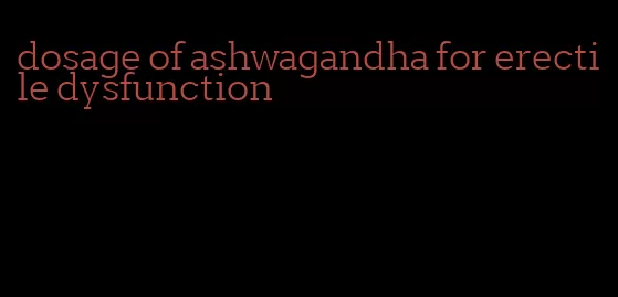 dosage of ashwagandha for erectile dysfunction