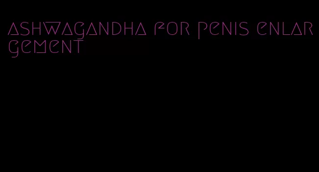 ashwagandha for penis enlargement