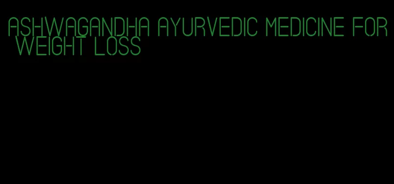 ashwagandha ayurvedic medicine for weight loss