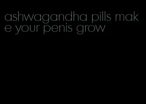 ashwagandha pills make your penis grow