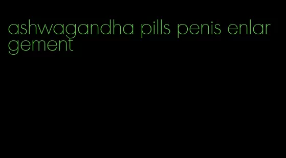 ashwagandha pills penis enlargement