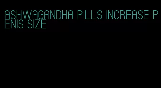 ashwagandha pills increase penis size