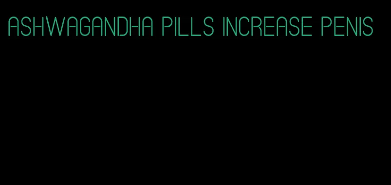 ashwagandha pills increase penis