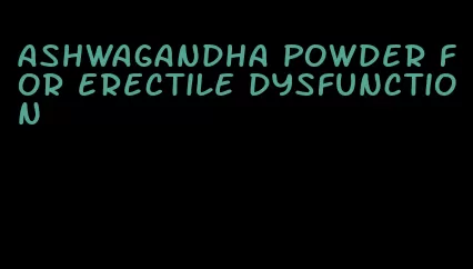 ashwagandha powder for erectile dysfunction