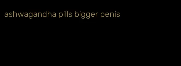 ashwagandha pills bigger penis