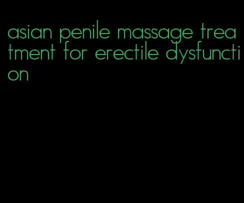 asian penile massage treatment for erectile dysfunction