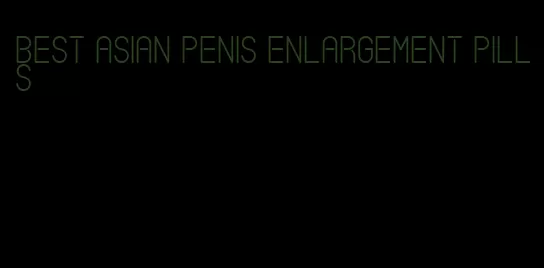 best asian penis enlargement pills