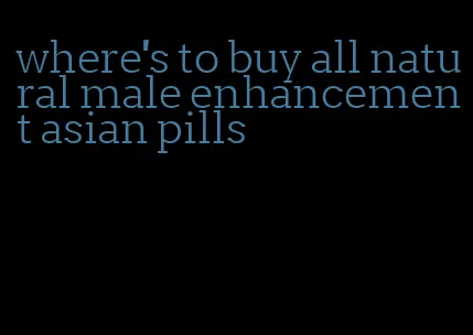 where's to buy all natural male enhancement asian pills