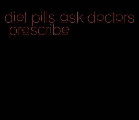 diet pills ask doctors prescribe