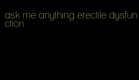 ask me anything erectile dysfunction