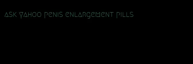 ask yahoo penis enlargement pills