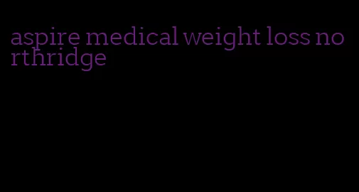 aspire medical weight loss northridge