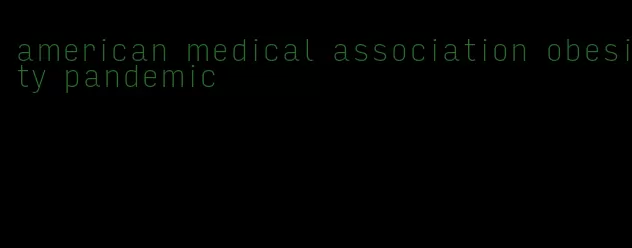 american medical association obesity pandemic