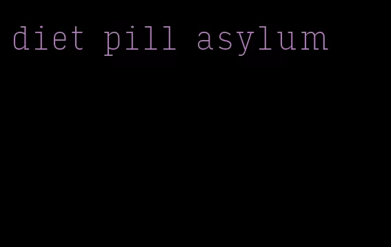 diet pill asylum