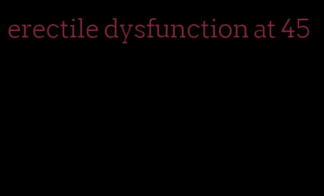 erectile dysfunction at 45