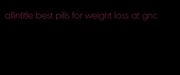 allintitle best pills for weight loss at gnc