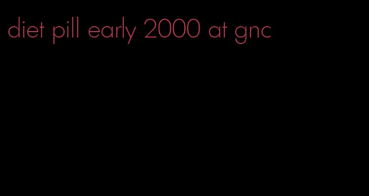 diet pill early 2000 at gnc