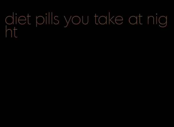 diet pills you take at night