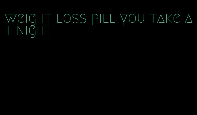 weight loss pill you take at night