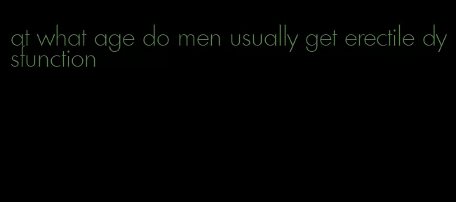 at what age do men usually get erectile dysfunction