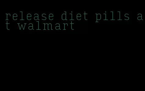 release diet pills at walmart