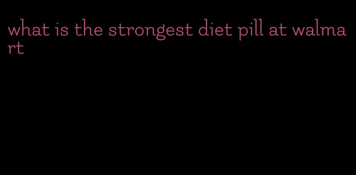 what is the strongest diet pill at walmart