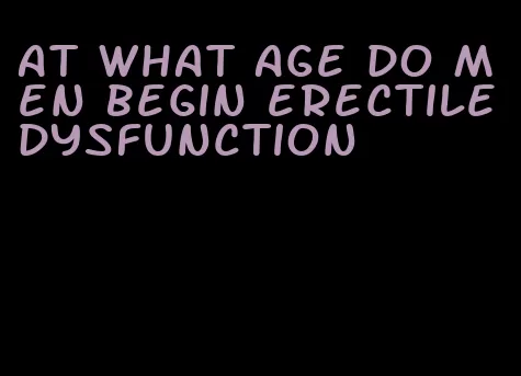 at what age do men begin erectile dysfunction