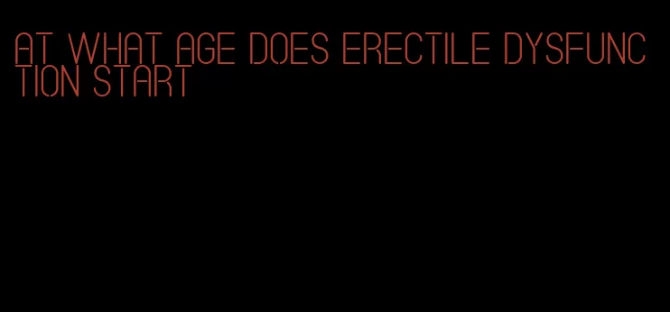 at what age does erectile dysfunction start