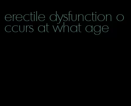 erectile dysfunction occurs at what age